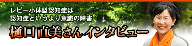 樋口直美さんインタビュー レビー小体型認知症は認知症というより意識の障害 認知症ねっと